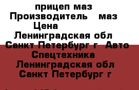 прицеп маз › Производитель ­ маз › Цена ­ 350 000 - Ленинградская обл., Санкт-Петербург г. Авто » Спецтехника   . Ленинградская обл.,Санкт-Петербург г.